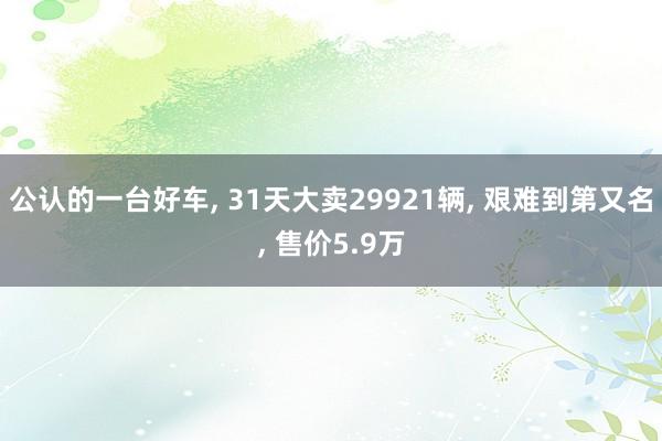 公认的一台好车, 31天大卖29921辆, 艰难到第又名, 售价5.9万