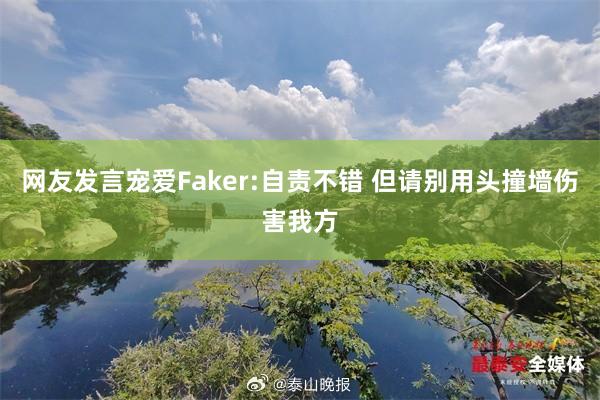 网友发言宠爱Faker:自责不错 但请别用头撞墙伤害我方