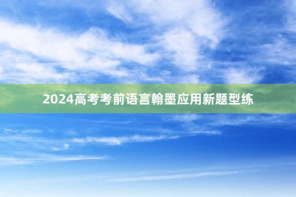 2024高考考前语言翰墨应用新题型练