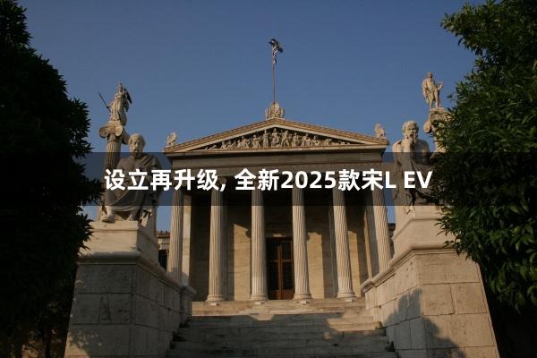 设立再升级, 全新2025款宋L EV