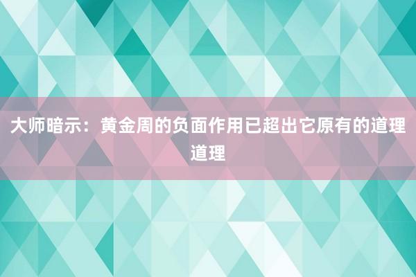 大师暗示：黄金周的负面作用已超出它原有的道理道理