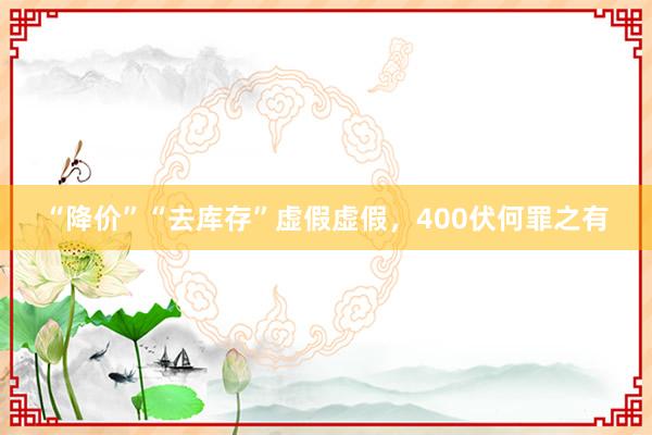 “降价”“去库存”虚假虚假，400伏何罪之有