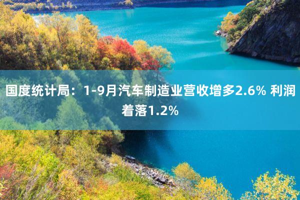 国度统计局：1-9月汽车制造业营收增多2.6% 利润着落1.2%