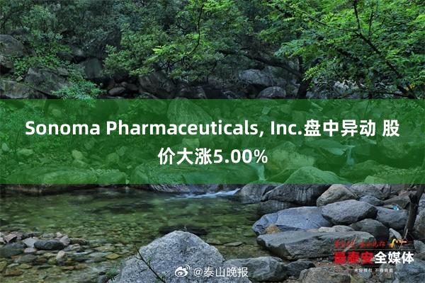 Sonoma Pharmaceuticals, Inc.盘中异动 股价大涨5.00%