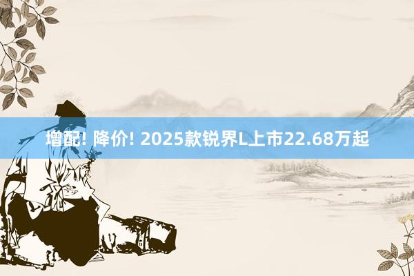 增配! 降价! 2025款锐界L上市22.68万起