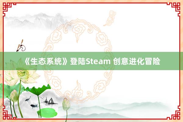 《生态系统》登陆Steam 创意进化冒险